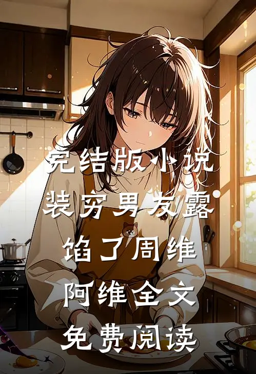 完结版小说装穷男友露馅了周维阿维全文免费阅读