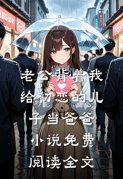 老公背着我给初恋的儿子当爸爸小说免费阅读全文