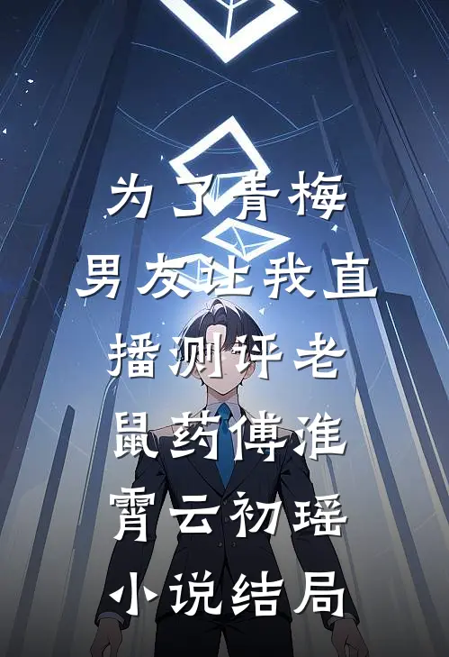 为了青梅，男友让我直播测评老鼠药傅淮霄云初瑶小说结局