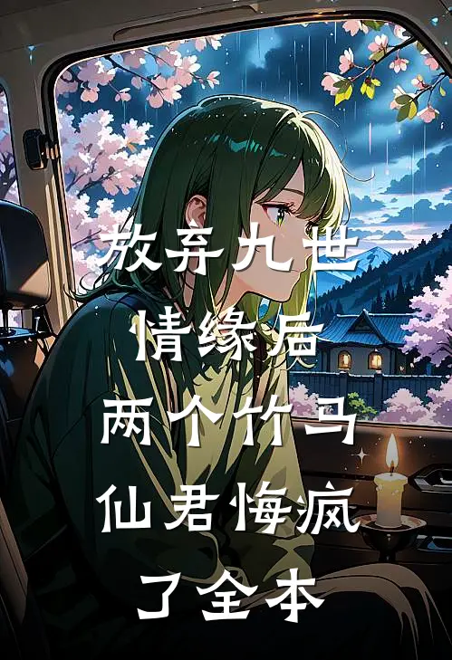 放弃九世情缘后，两个竹马仙君悔疯了全本