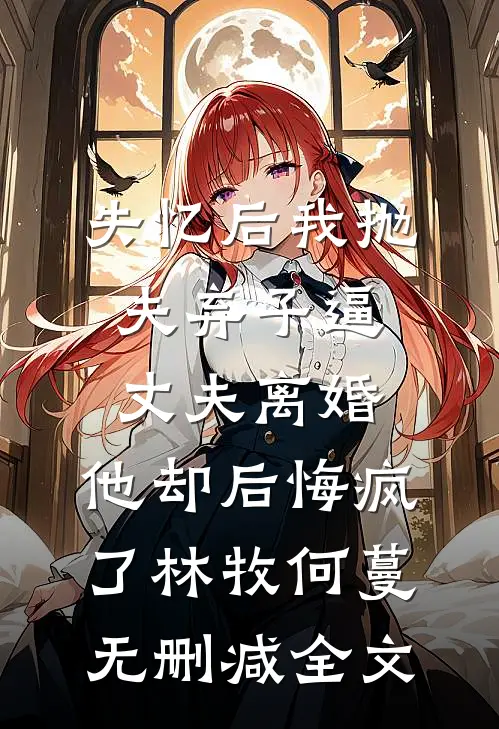 失忆后我抛夫弃子逼丈夫离婚，他却后悔疯了林牧何蔓无删减全文