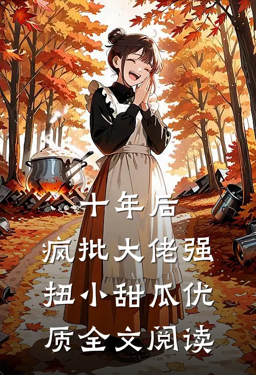 十年后，疯批大佬强扭小甜瓜优质全文阅读