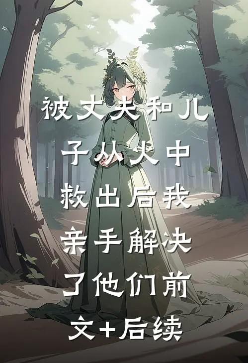 被丈夫和儿子从火中救出后我亲手解决了他们前文+后续
