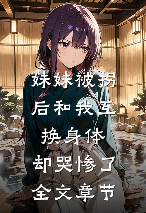 妹妹被拐后和我互换身体，却哭惨了全文章节