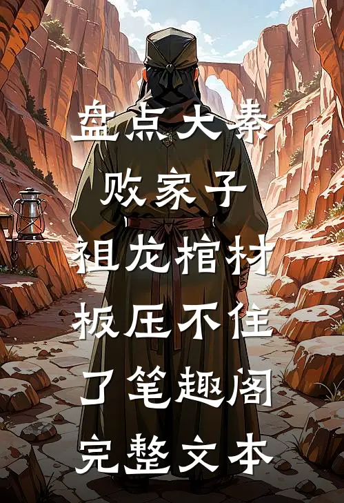 盘点大秦败家子,祖龙棺材板压不住了笔趣阁完整文本