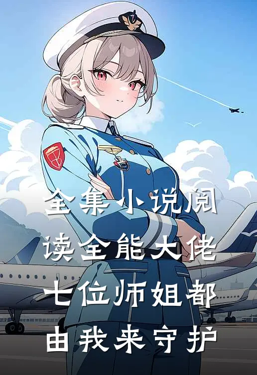 全集小说阅读全能大佬：七位师姐都由我来守护