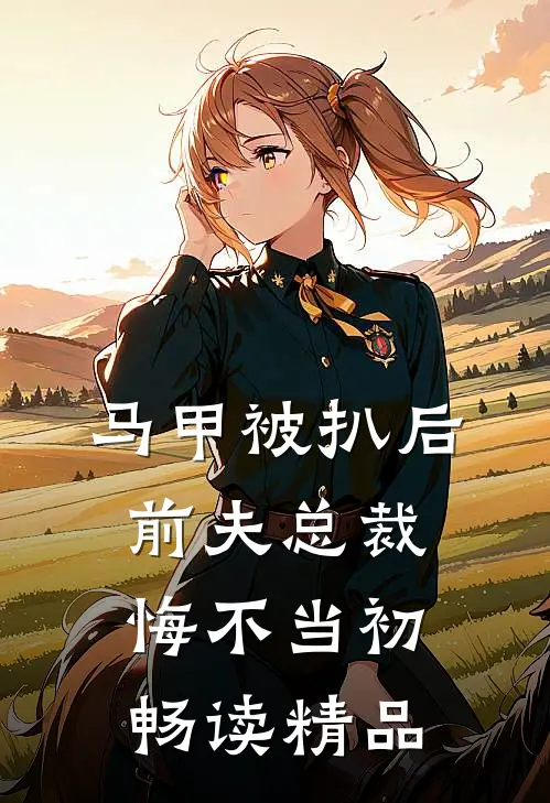 马甲被扒后，前夫总裁悔不当初畅读精品