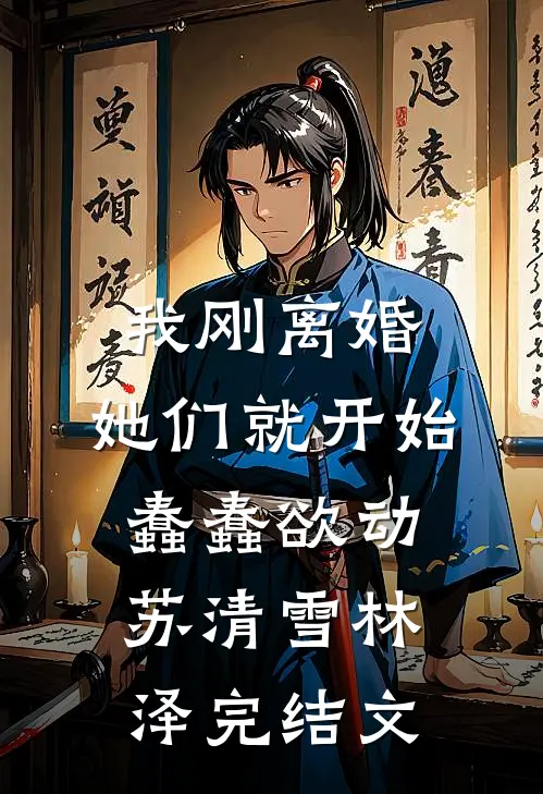 我刚离婚，她们就开始蠢蠢欲动苏清雪林泽完结文