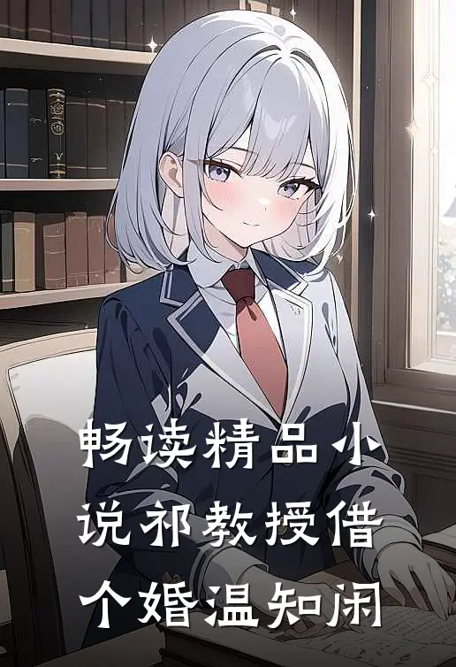 畅读精品小说祁教授借个婚温知闲