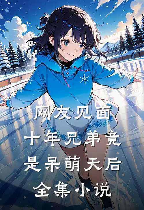 网友见面：十年兄弟竟是呆萌天后全集小说