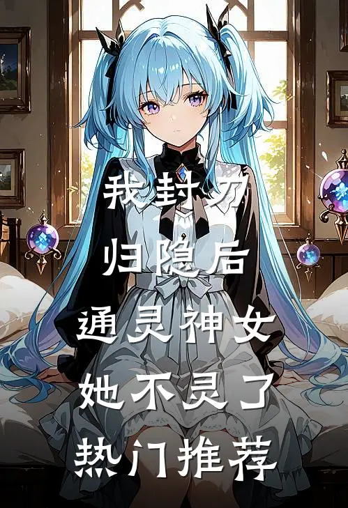 我封刀归隐后，通灵神女她不灵了热门推荐
