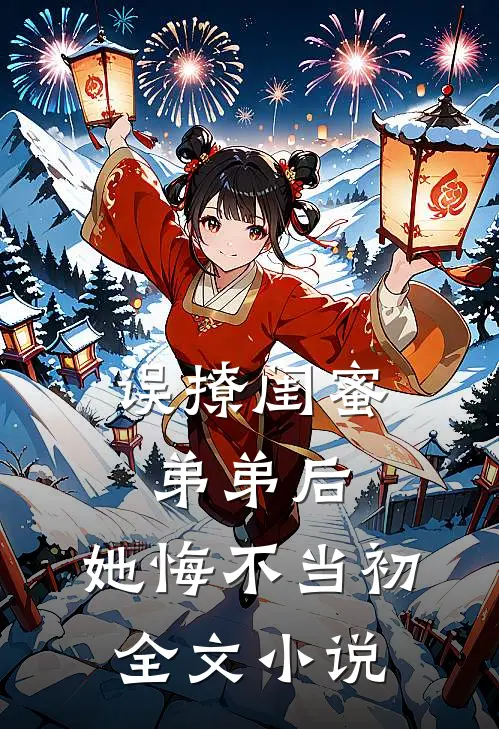 误撩闺蜜弟弟后，她悔不当初全文小说