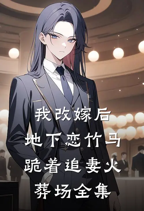 我改嫁后，地下恋竹马跪着追妻火葬场 全集