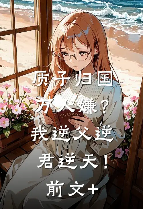 质子归国万人嫌？我逆父逆君逆天！前文+