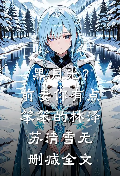 黑月光？前妻你有点笨笨的林泽苏清雪无删减全文