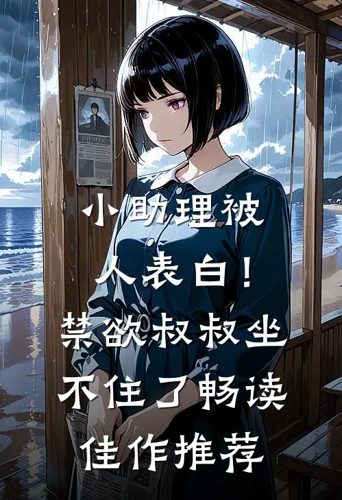 小助理被人表白！禁欲叔叔坐不住了畅读佳作推荐