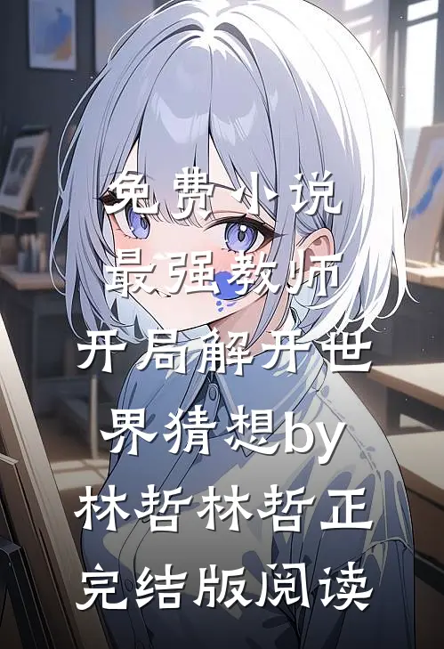 免费小说最强教师:开局解开世界猜想by林哲林哲正完结版阅读