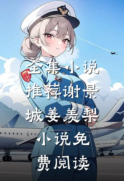 全集小说推荐谢景城姜羡梨小说免费阅读