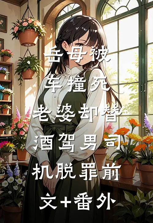 岳母被车撞死，老婆却替酒驾男司机脱罪前文+番外