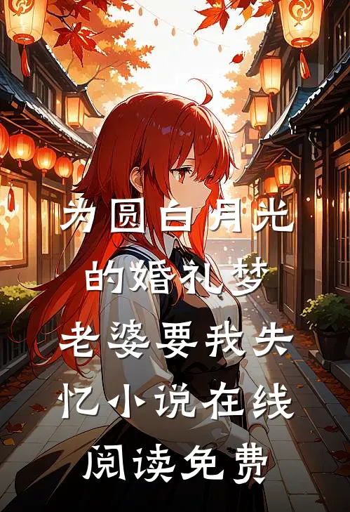 为圆白月光的婚礼梦，老婆要我失忆小说在线阅读免费