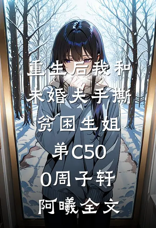 重生后我和未婚夫手撕贫困生姐弟C500周子轩阿曦全文