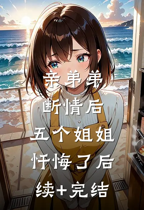 亲弟弟断情后，五个姐姐忏悔了后续+完结