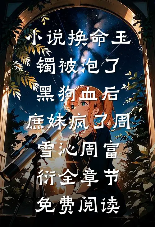 小说换命玉镯被泡了黑狗血后，庶妹疯了周雪沁周富衍全章节免费阅读