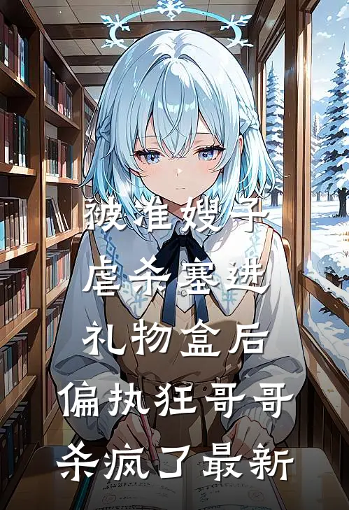 被准嫂子虐杀塞进礼物盒后，偏执狂哥哥杀疯了最新