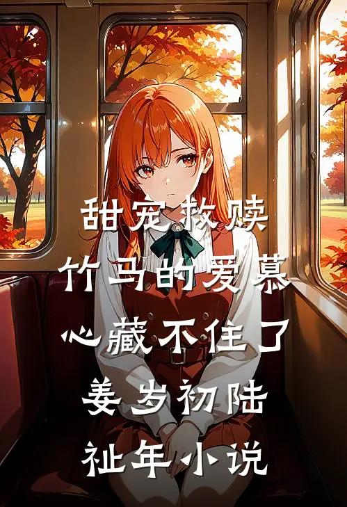 甜宠救赎：竹马的爱慕心藏不住了姜岁初陆祉年小说