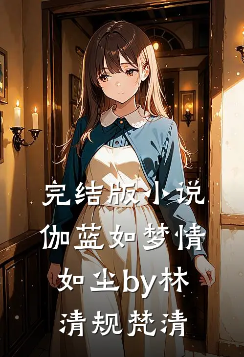 完结版小说伽蓝如梦情如尘by林清规梵清