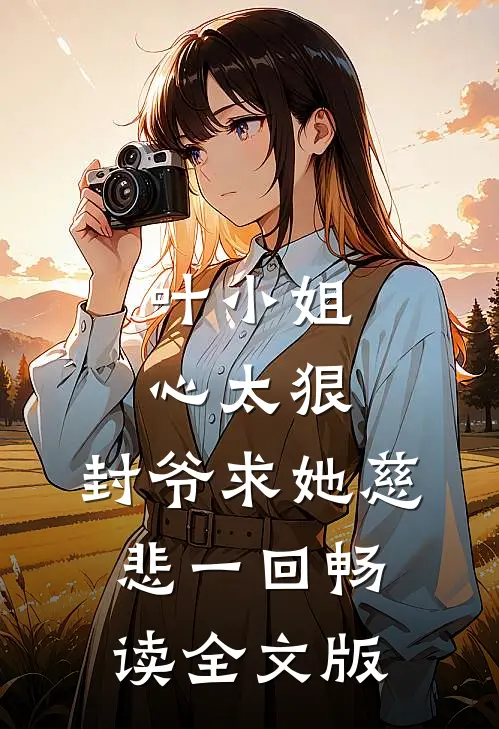 叶小姐心太狠，封爷求她慈悲一回畅读全文版