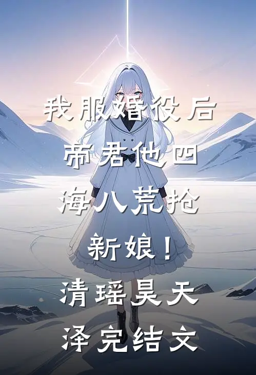 我服婚役后，帝君他四海八荒抢新娘！清瑶昊天泽完结文
