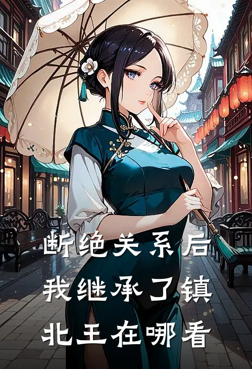 断绝关系后，我继承了镇北王在哪看