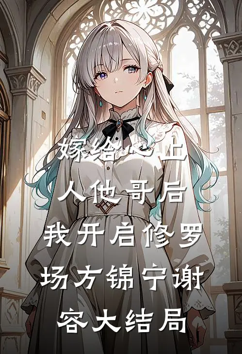 嫁给心上人他哥后，我开启修罗场方锦宁谢容大结局