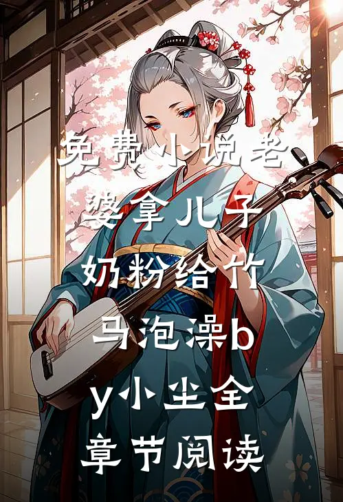 免费小说老婆拿儿子奶粉给竹马泡澡by小尘全章节阅读