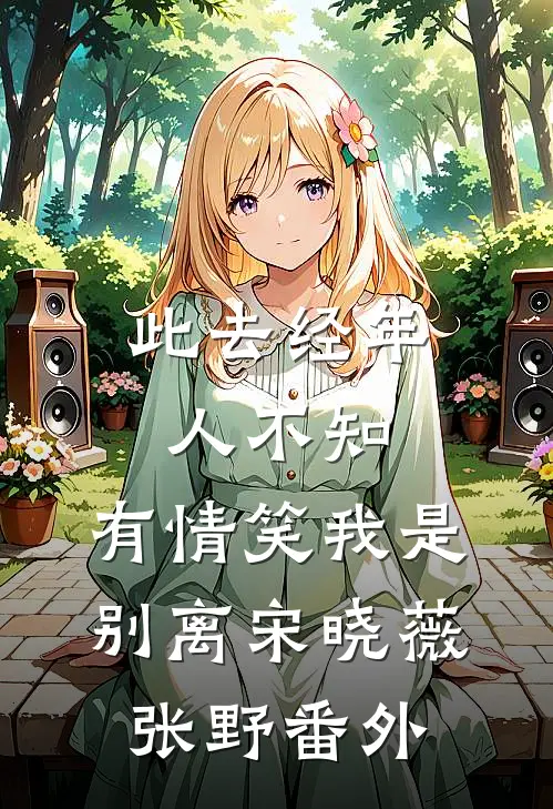 此去经年人不知，有情笑我是别离宋晓薇张野 番外