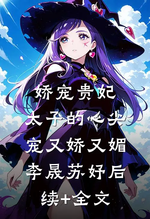 娇宠贵妃:太子的心尖宠又娇又媚李晟苏妤后续+全文