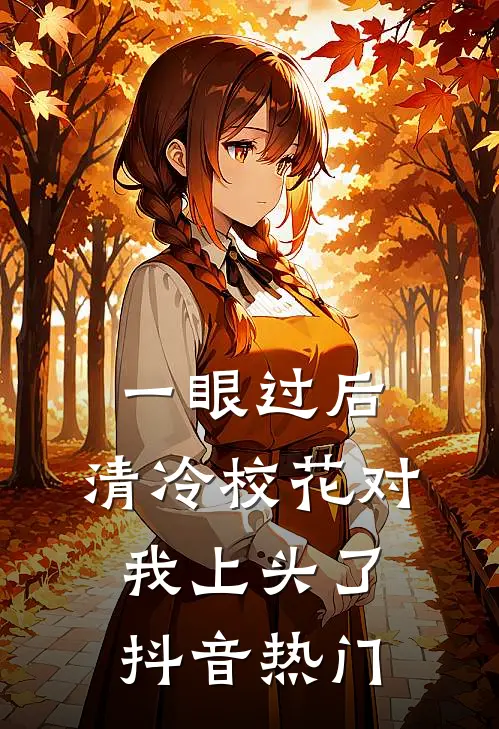 一眼过后，清冷校花对我上头了抖音热门