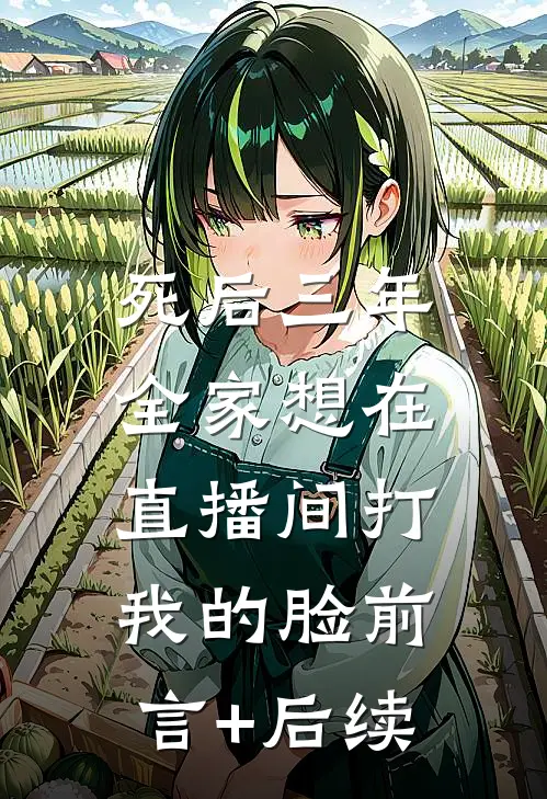 死后三年，全家想在直播间打我的脸前言+后续