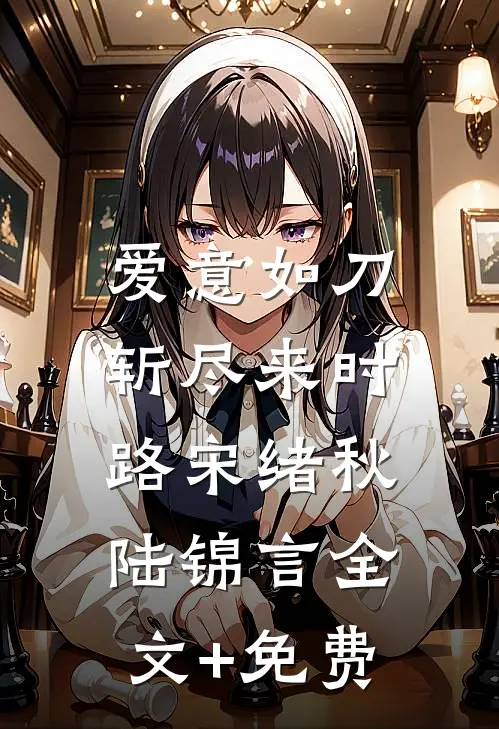 爱意如刀，斩尽来时路宋绪秋陆锦言全文+免费