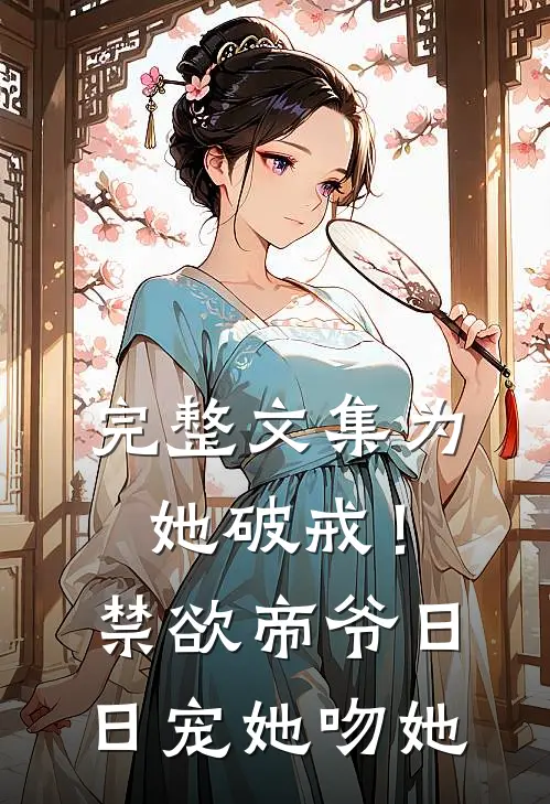 完整文集为她破戒！禁欲帝爷日日宠她吻她
