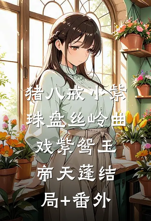 猪八戒小紫珠盘丝岭曲戏紫鸳玉帝天蓬结局+番外