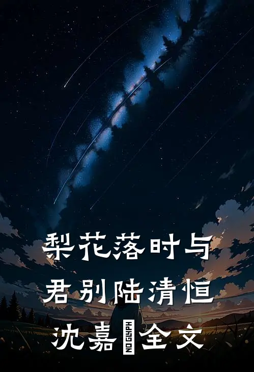 梨花落时与君别陆清恒沈嘉媃全文