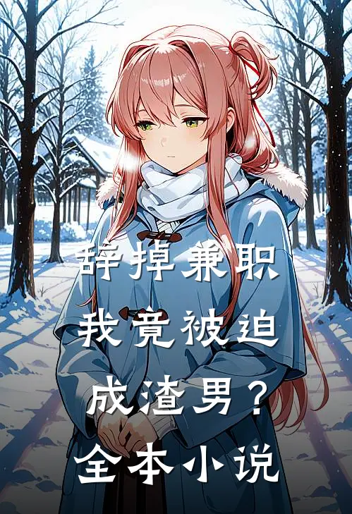 辞掉兼职，我竟被迫成渣男？全本小说