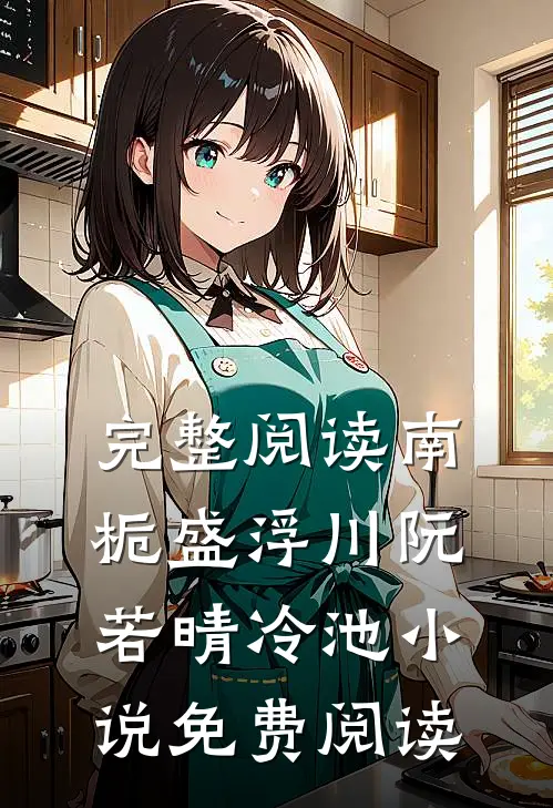 完整阅读南栀盛浮川阮若晴冷池小说免费阅读