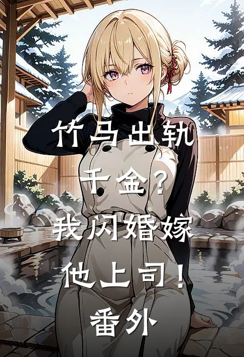 竹马出轨千金？我闪婚嫁他上司！番外