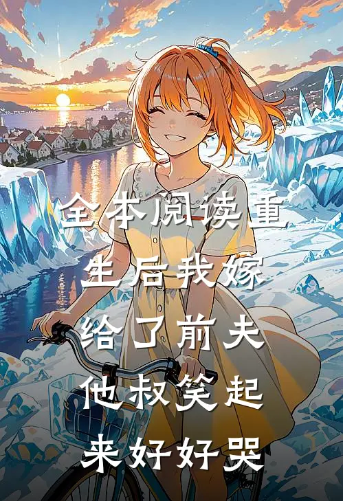 全本阅读重生后我嫁给了前夫他叔笑起来好好哭
