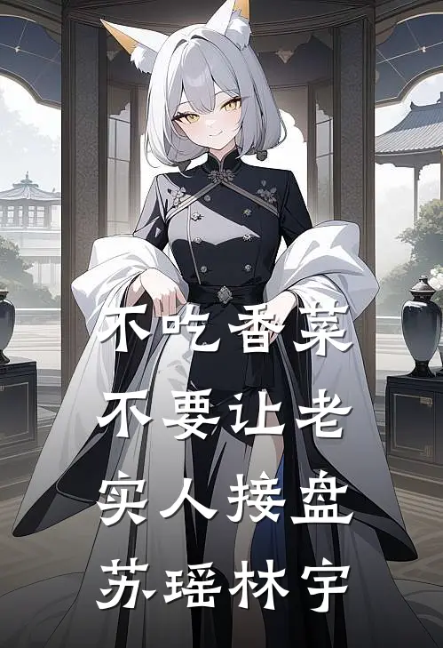不吃香菜，不要让老实人接盘苏瑶林宇