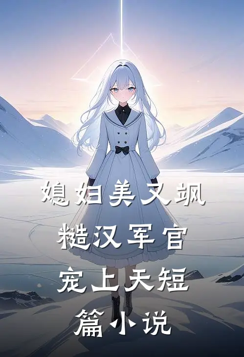 媳妇美又飒，糙汉军官宠上天短篇小说