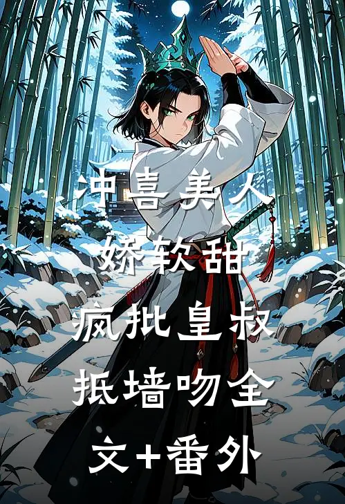 冲喜美人娇软甜，疯批皇叔抵墙吻全文+番外